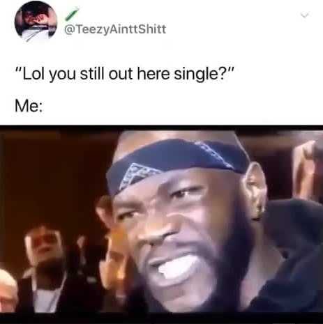 Why are you still single meme